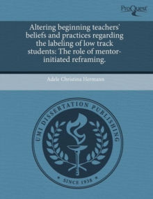 Image for Altering Beginning Teachers' Beliefs and Practices Regarding the Labeling of Low Track Students: The Role of Mentor-Initiated Reframing