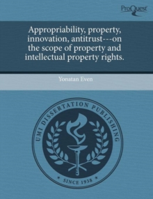 Image for Appropriability, property, innovation, antitrust---on the scope of property and intellectual property rights.