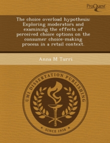 Image for The Choice Overload Hypothesis: Exploring Moderators and Examining the Effects of Perceived Choice Options on the Consumer Choice-Making Process in a