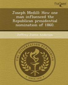 Image for Joseph Medill: How One Man Influenced the Republican Presidential Nomination of 1860