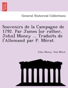 Image for Souvenirs de La Campagne de 1792. Par James [Or Rather, John] Money ... Traduits de L'Allemand Par P. Me Rat.