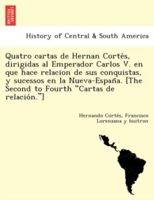 Image for Quatro cartas de Hernan Corte`s, dirigidas al Emperador Carlos V. en que hace relacion de sus conquistas, y sucessos en la Nueva-Espan~a. [The Second to Fourth "Cartas de relacio´n."]