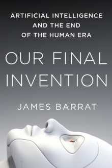 Image for Our final invention: artificial intelligence and the end of the human era