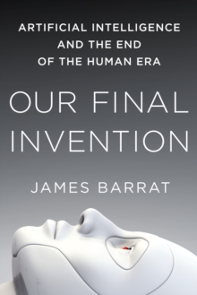 Image for Our final invention  : artificial intelligence and the end of the human era