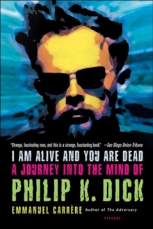 Image for I am alive and you are dead: a journey into the mind of Philip K. Dick