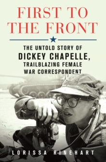Image for First to the Front: The Untold Story of Dickey Chapelle, Trailblazing Female War Correspondent