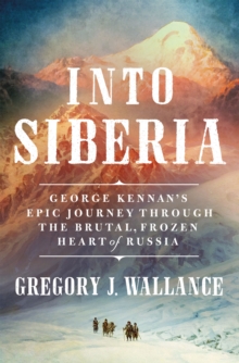 Image for Into Siberia: George Kennan's Epic Journey Through the Brutal, Frozen Heart of Russia