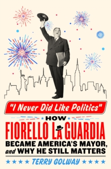 Image for I never did like politics  : how Fiorello La Guardia became America's mayor, and why he still matters