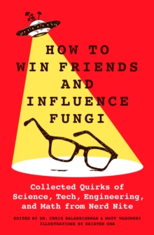 Image for How to win friends and influence fungi  : collected quirks of science, tech, engineering, and math from Nerd Nite