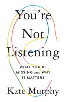 Image for You're not listening  : what you're missing and why it matters