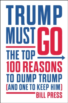 Image for Trump must go  : the top 100 reasons to dump Trump (and one to keep him)