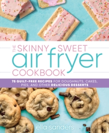 Image for Skinny Sweet Air Fryer Cookbook : 75 Guilt-Free Recipes For Doughnuts, Cakes, Pies, And Other Delicious Desse
