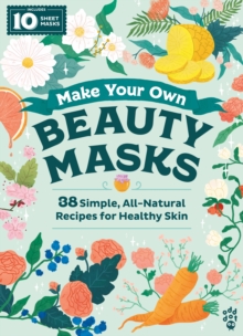 Image for Make Your Own Beauty Masks: 38 Simple, All-Natural Recipes for Healthy Skin