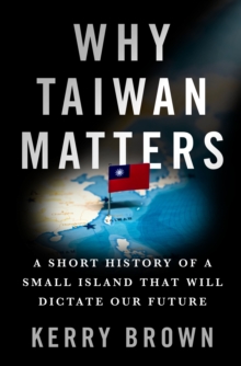 Image for Why Taiwan Matters: A Short History of a Small Island That Will Dictate Our Future