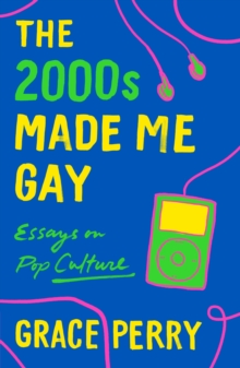 Cover for: The 2000s Made Me Gay : Essays on Pop Culture
