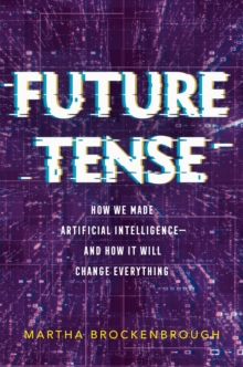 Future Tense: How We Made Artificial Intelligence—and How It Will Change Everything