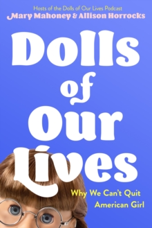 Dolls of Our Lives: Why We Can’t Quit American Girl