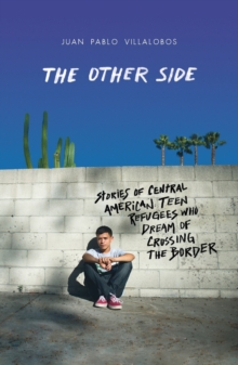 The Other Side: Stories of Central American Teen Refugees Who Dream of Crossing the Border