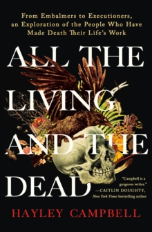 Image for All the Living and the Dead : From Embalmers to Executioners, an Exploration of the People Who Have Made Death Their Life's Work