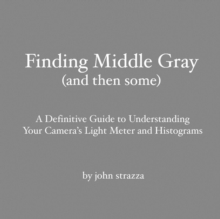 Image for Finding Middle Gray (And Then Some): A Definitive Guide to Understanding Your Camera's Light Meter and Histograms