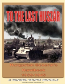 Image for To the Last Huszar: Hungarian General's Handbook 1939-1945: A Panzer Korps Module