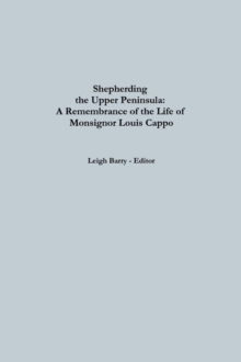 Image for Shepherding the Upper Peninsula: A Remembrance of The Life Of Monsignor Louis Cappo