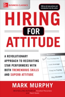 Hiring for Attitude: A Revolutionary Approach to Recruiting and Selecting People with Both Tremendous Skills and Superb Attitude