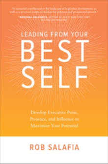 Leading from Your Best Self: Develop Executive Poise, Presence, and Influence to Maximize Your Potential