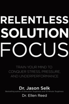 Image for Relentless solution focus  : train your mind to conquer stress, pressure, and underperformance