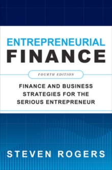 Entrepreneurial Finance, Fourth Edition: Finance and Business Strategies for the Serious Entrepreneur