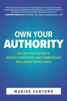 Image for Own Your Authority: Follow Your Instincts, Radiate Confidence and Communicate as a Leader People Trust