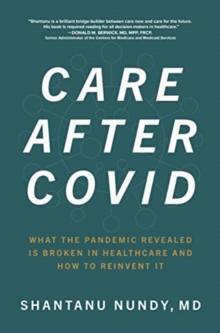 Image for Care After Covid: What the Pandemic Revealed Is Broken in Healthcare and How to Reinvent It