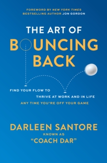 Image for The Art of Bouncing Back: Find Your Flow to Thrive at Work and in Life - Any Time You're Off Your Game