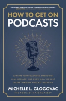 Image for How to Get on Podcasts: Cultivate Your Following, Strengthen Your Message, and Grow as a Thought Leader through Podcast Guesting