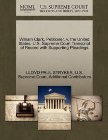 Image for William Clark, Petitioner, V. the United States. U.S. Supreme Court Transcript of Record with Supporting Pleadings