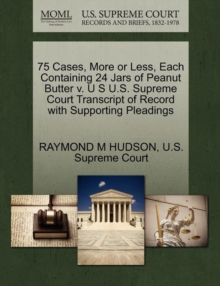 Image for 75 Cases, More or Less, Each Containing 24 Jars of Peanut Butter V. U S U.S. Supreme Court Transcript of Record with Supporting Pleadings