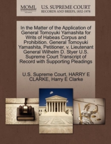 Image for In the Matter of the Application of General Tomoyuki Yamashita for Writs of Habeas Corpus and Prohibition. General Tomoyuki Yamashita, Petitioner, V. Lieutenant General Wilhelm D. Styer U.S. Supreme C