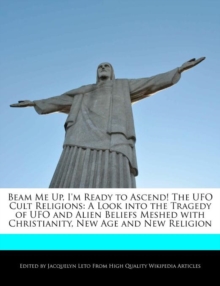 Image for Beam Me Up, I'm Ready to Ascend! the UFO Cult Religions : A Look Into the Tragedy of UFO and Alien Beliefs Meshed with Christianity, New Age and New Religion