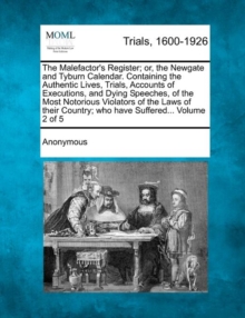 Image for The Malefactor's Register; Or, the Newgate and Tyburn Calendar. Containing the Authentic Lives, Trials, Accounts of Executions, and Dying Speeches, of the Most Notorious Violators of the Laws of Their