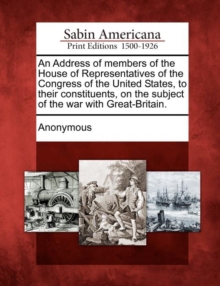 Image for An Address of Members of the House of Representatives of the Congress of the United States, to Their Constituents, on the Subject of the War with Great-Britain.