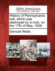 Image for History of Pennsylvania Hall, Which Was Destroyed by a Mob, on the 17th of May, 1838.