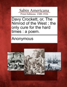 Image for Davy Crockett, Or, the Nimrod of the West; The Only Cure for the Hard Times : A Poem.