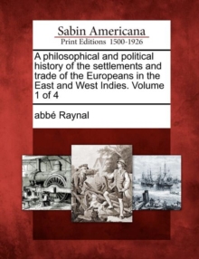 Image for A Philosophical and Political History of the Settlements and Trade of the Europeans in the East and West Indies. Volume 1 of 4