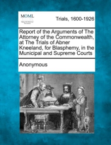 Image for Report of the Arguments of the Attorney of the Commonwealth, at the Trials of Abner Kneeland, for Blasphemy, in the Municipal and Supreme Courts