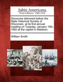 Image for Discourse Delivered Before the State Historical Society of Wisconsin, at Its First Annual Meeting on Tuesday, January 15th, 1850 at the Capitol in Madison.