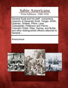 Image for General Scott and His Staff : Comprising Memoirs of Generals Scott, Twiggs, Smith, Quitman, Shields, Pillow, Lane, Cadwalader, Patterson and Pierce: Colonels Childs, Riley, Harney, and Butler, and Oth