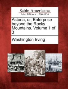 Image for Astoria, Or, Enterprise Beyond the Rocky Mountains. Volume 1 of 3