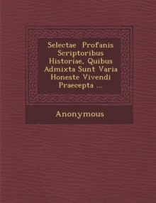 Image for Selectae Profanis Scriptoribus Historiae, Quibus Admixta Sunt Varia Honeste Vivendi Praecepta ...
