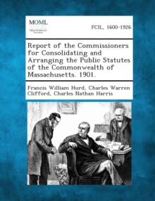 Image for Report of the Commissioners for Consolidating and Arranging the Public Statutes of the Commonwealth of Massachusetts. 1901.