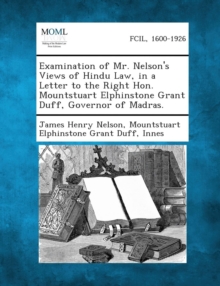 Image for Examination of Mr. Nelson's Views of Hindu Law, in a Letter to the Right Hon. Mountstuart Elphinstone Grant Duff, Governor of Madras.